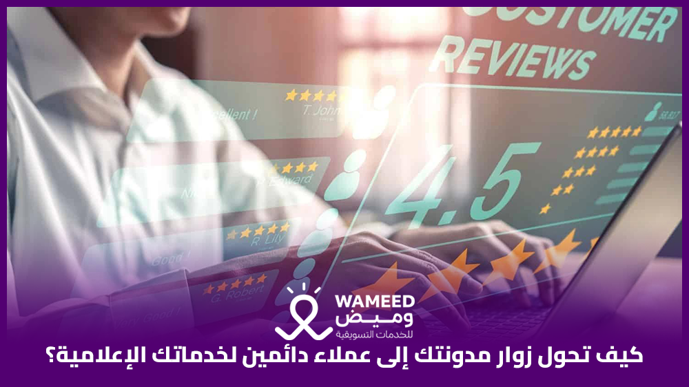 كيف تحول زوار مدونتك إلى عملاء دائمين لخدماتك الإعلامية؟